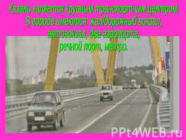 Казань является крупным транспортным центром. В городе имеются: жел/дорожный вокзал,автовокзал, два аэропорта,речной порт, метро.