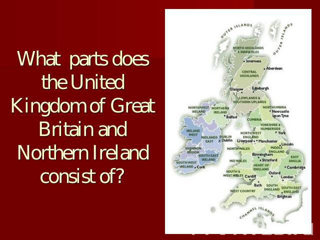 What parts does the United Kingdom of Great Britain and Northern Ireland consist of?