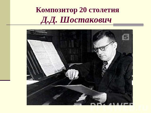 Композитор 20 столетия Д.Д. Шостакович