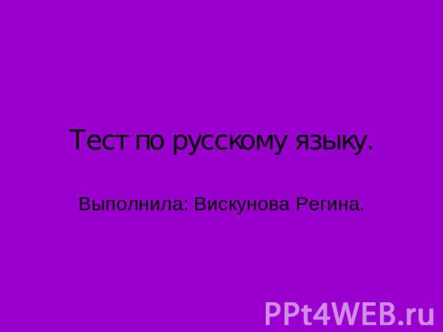 Тест по русскому языку. Выполнила: Вискунова Регина.