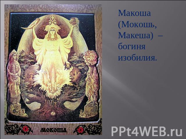 Макоша (Мокошь, Макеша) – богиня изобилия.