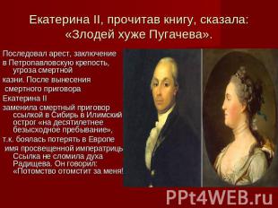 Екатерина II, прочитав книгу, сказала: «Злодей хуже Пугачева». Последовал арест,