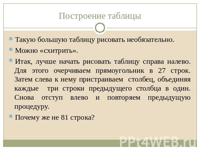 Построение таблицы Такую большую таблицу рисовать необязательно.Можно «схитрить».Итак, лучше начать рисовать таблицу справа налево. Для этого очерчиваем прямоугольник в 27 строк. Затем слева к нему пристраиваем столбец, объединяя каждые три строки п…