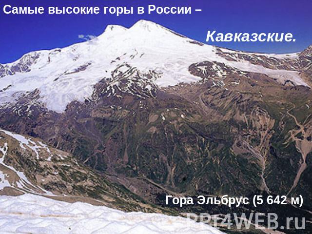 Самые высокие горы в России – Кавказские.Гора Эльбрус (5 642 м)