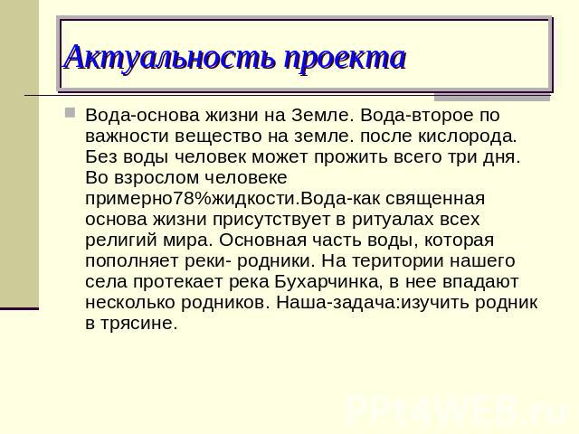 Актуальность проекта Вода-основа жизни на Земле. Вода-второе по важности вещество на земле. после кислорода. Без воды человек может прожить всего три дня. Во взрослом человеке примерно78%жидкости.Вода-как священная основа жизни присутствует в ритуал…