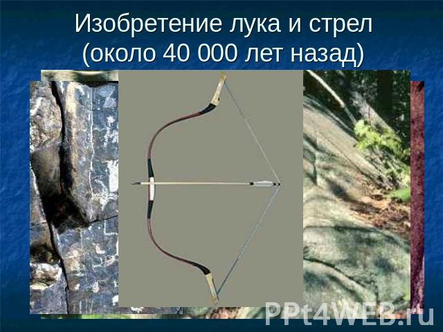 Изобретение лука и стрел(около 40 000 лет назад)
