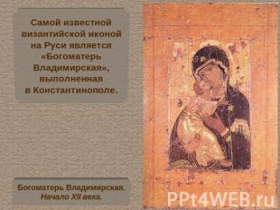 Самой известнойвизантийской иконойна Руси является«БогоматерьВладимирская»,выпол