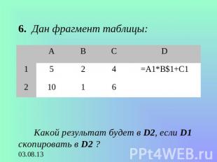 6. Дан фрагмент таблицы: Какой результат будет в D2, если D1 скопировать в D2 ?