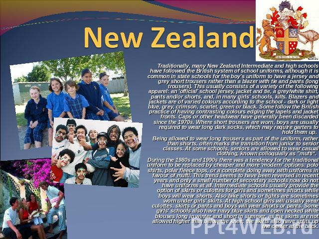 New Zealand Traditionally, many New Zealand Intermediate and high schools have followed the British system of school uniforms, although it is common in state schools for the boy's uniform to have a jersey and grey short trousers rather than a blazer…