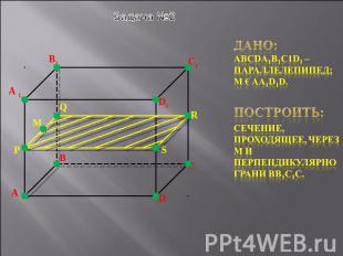 Задача №2 Дано: ABCDA1B1C1d1 – параллелепипед; M € AA1D1D.Построить:сечение, про