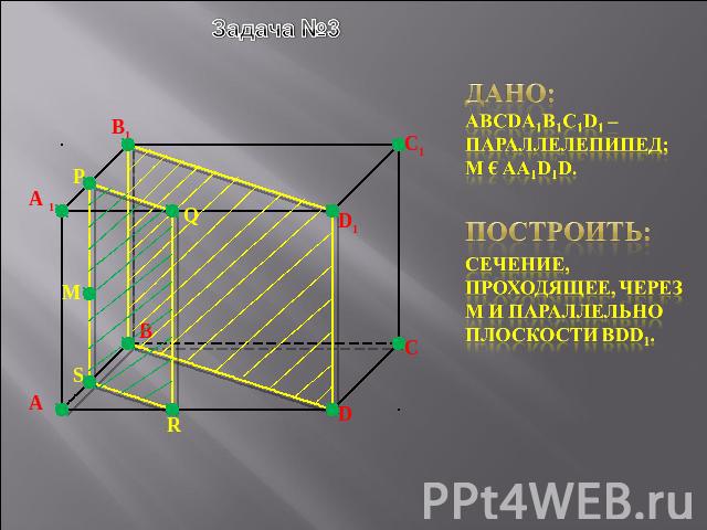 Задача №3 Дано: ABCDA1B1C1d1 – параллелепипед; M € AA1D1D.Построить:сечение, проходящее, через M и параллельно плоскости bdd1.