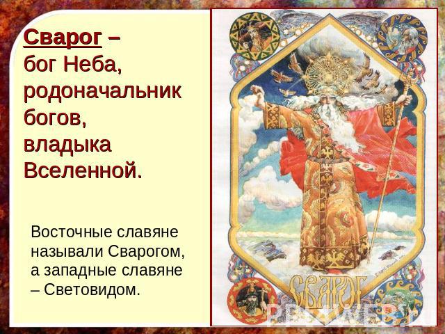Сварог – бог Неба, родоначальник богов,владыка Вселенной. Восточные славяне называли Сварогом, а западные славяне – Световидом.