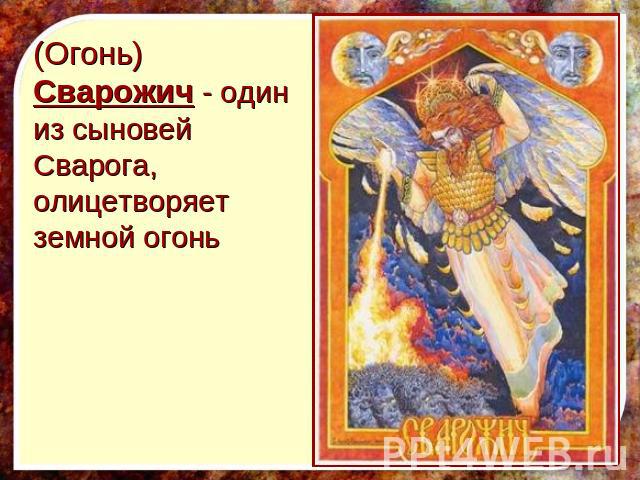 (Огонь) Сварожич - один из сыновей Сварога, олицетворяет земной огонь