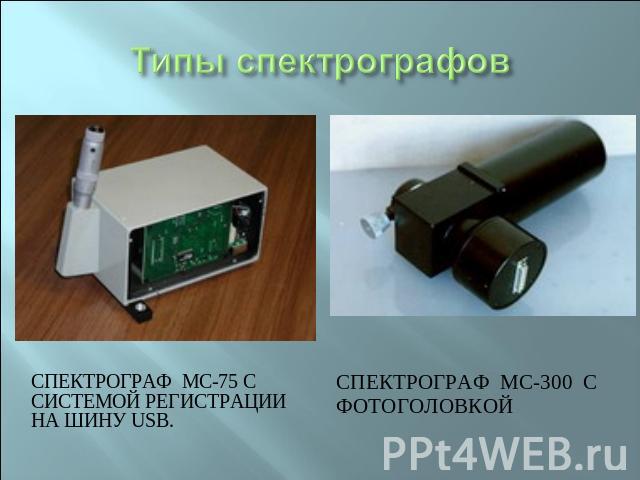 Типы спектрографов Спектрограф  МС-75 с  системой регистрации на шину USB. Спектрограф  МС-300  с фотоголовкой