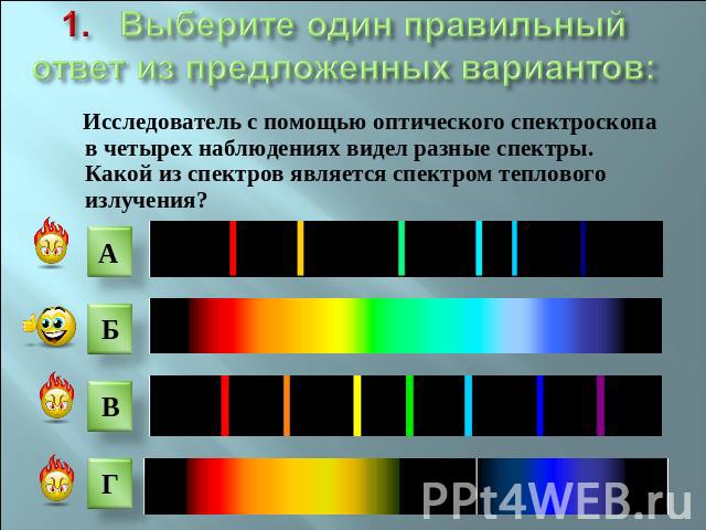1. Выберите один правильный ответ из предложенных вариантов: Исследователь с помощью оптического спектроскопа в четырех наблюдениях видел разные спектры. Какой из спектров является спектром теплового излучения?