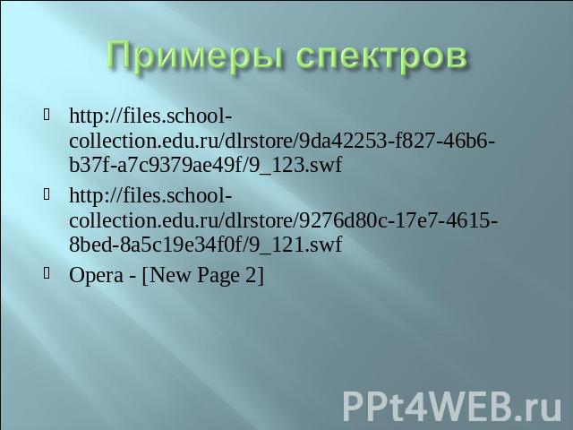 Примеры спектров http://files.school-collection.edu.ru/dlrstore/9da42253-f827-46b6-b37f-a7c9379ae49f/9_123.swfhttp://files.school-collection.edu.ru/dlrstore/9276d80c-17e7-4615-8bed-8a5c19e34f0f/9_121.swfOpera - [New Page 2]