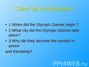Check up the Questions. 1.When did the Olympic Games begin ?2.What city did the