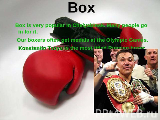 Box Box is very popular in Chelyabinsk. Many people go in for it. Our boxers often get medals at the Olympic Games. Konstantin Tszyu is the most titled Russian boxer.