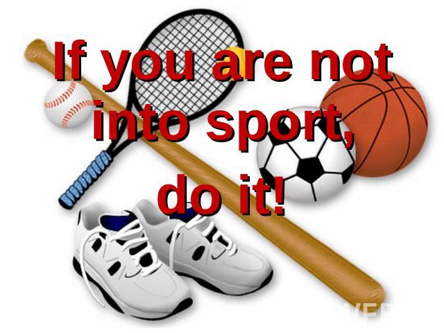 If you are not into sport, do it!