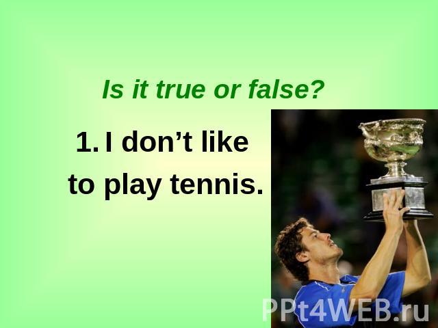 Is it true or false? I don’t like to play tennis.