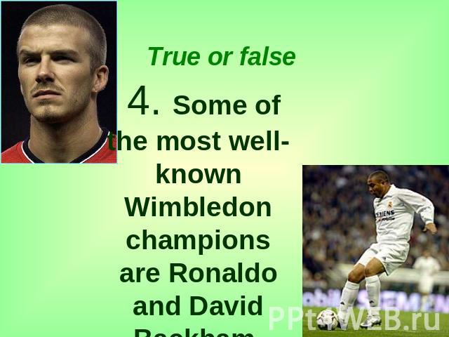 True or false 4. Some of the most well-known Wimbledon champions are Ronaldo and David Backham.