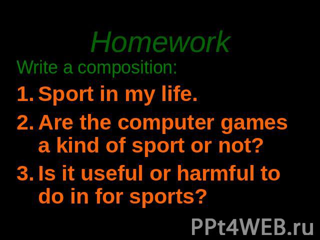 Homework Write a composition:Sport in my life.Are the computer games a kind of sport or not?Is it useful or harmful to do in for sports?