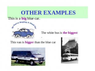 OTHER EXAMPLES This is a big blue car. The white bus is the biggest .This van is