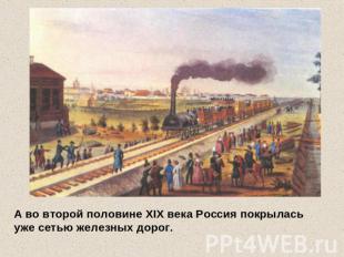 А во второй половине XIX века Россия покрылась уже сетью железных дорог.