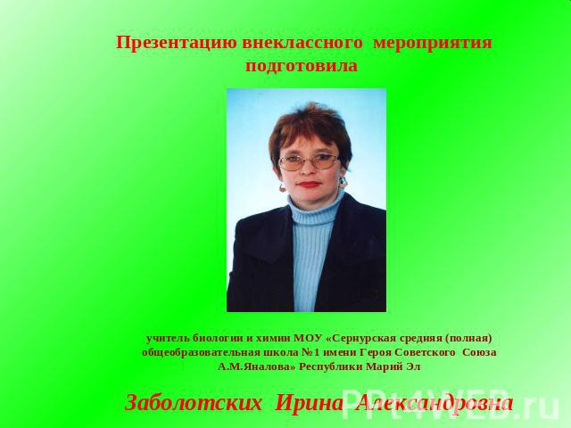 Презентацию внеклассного мероприятия подготовила учитель биологии и химии МОУ «Сернурская средняя (полная) общеобразовательная школа №1 имени Героя Советского Союза А.М.Яналова» Республики Марий ЭлЗаболотских Ирина Александровна