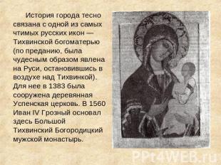 История города тесно связана с одной из самых чтимых русских икон — Тихвинской б