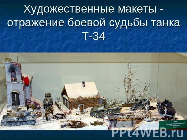 Художественные макеты - отражение боевой судьбы танка Т-34