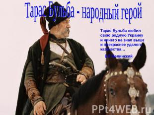 Тарас Бульба - народный герой Тарас Бульба любил свою родную Украину и ничего не