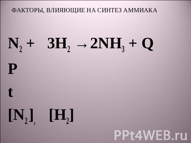 ФАКТОРЫ, ВЛИЯЮЩИЕ НА СИНТЕЗ АММИАКА N2 + 3H2 →2NH3 + QРt[N2 ], [H2]