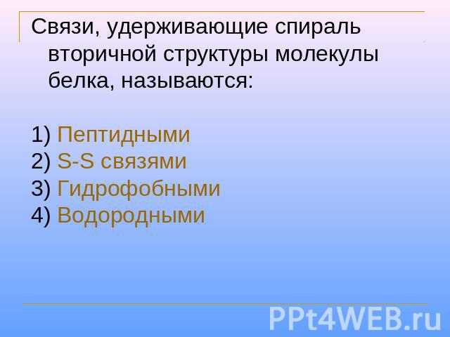 Связи, удерживающие спираль вторичной структуры молекулы белка, называются: Пептидными S-S cвязями Гидрофобными Водородными