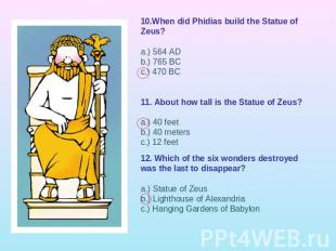 10.When did Phidias build the Statue of Zeus?a.) 564 ADb.) 765 BCc.) 470 BC 11.