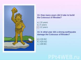 13. How many years did it take to build the Colossus of Rhodes?a.) 16 yearsb.) 5