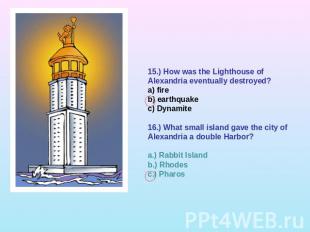 15.) How was the Lighthouse of Alexandria eventually destroyed?a) fireb) earthqu