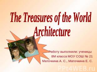 The Treasures of the World Architecture Работу выполнили: ученицы 8М класса МОУ