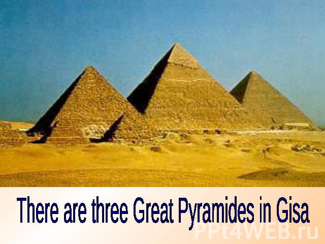There are three Great Pyramides in Gisa