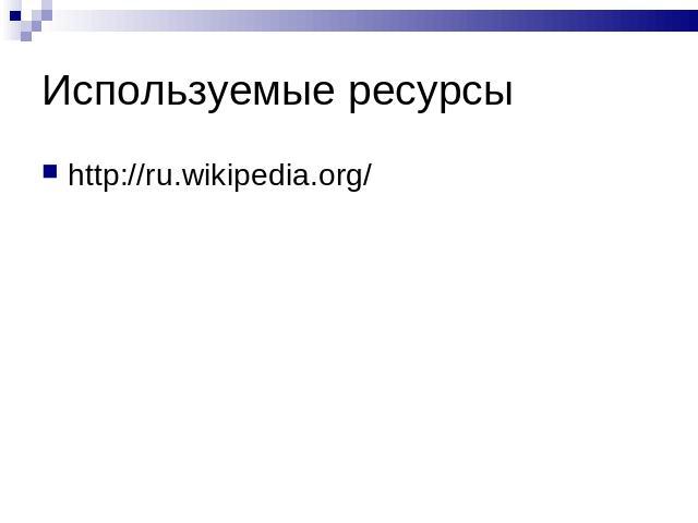 Используемые ресурсы http://ru.wikipedia.org/