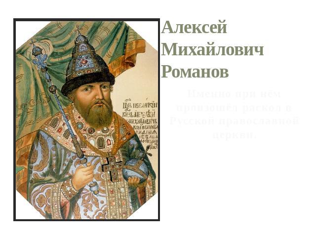 Алексей Михайлович Романов Именно при нём произошёл раскол в Русской православной церкви.