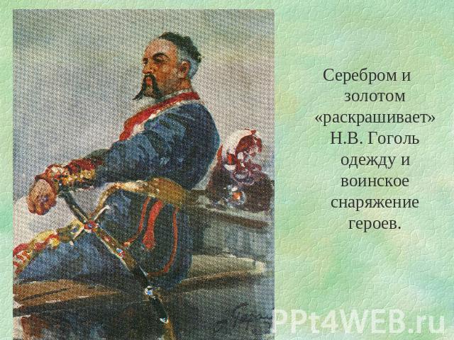 Серебром и золотом «раскрашивает» Н.В. Гоголь одежду и воинское снаряжение героев.