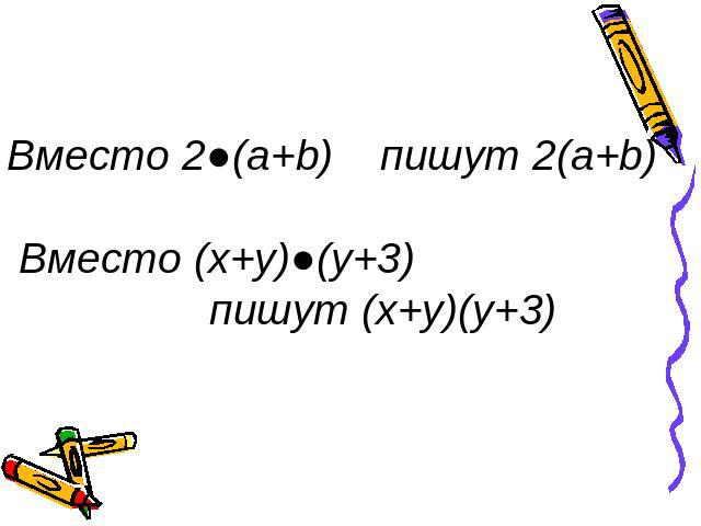 Вместо 2●(a+b) пишут 2(a+b) Вместо (x+y)●(y+3) пишут (x+y)(y+3)