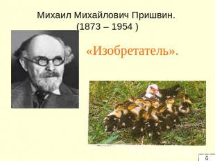 Михаил Михайлович Пришвин. (1873 – 1954 ) «Изобретатель».