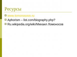 Ресурсы www.lomonosovo.ruAphorism – list.com/biography.php?Ru.wikipedia.org/wiki