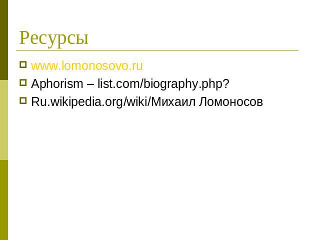 Ресурсы www.lomonosovo.ruAphorism – list.com/biography.php?Ru.wikipedia.org/wiki/Михаил Ломоносов