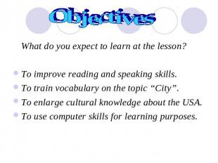 Objectives What do you expect to learn at the lesson?To improve reading and spea