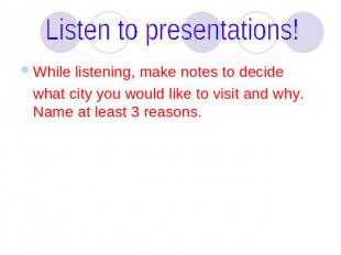 Listen to presentations! While listening, make notes to decide what city you wou