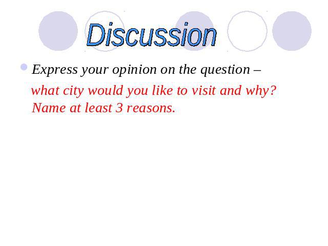 Discussion Express your opinion on the question – what city would you like to visit and why? Name at least 3 reasons.