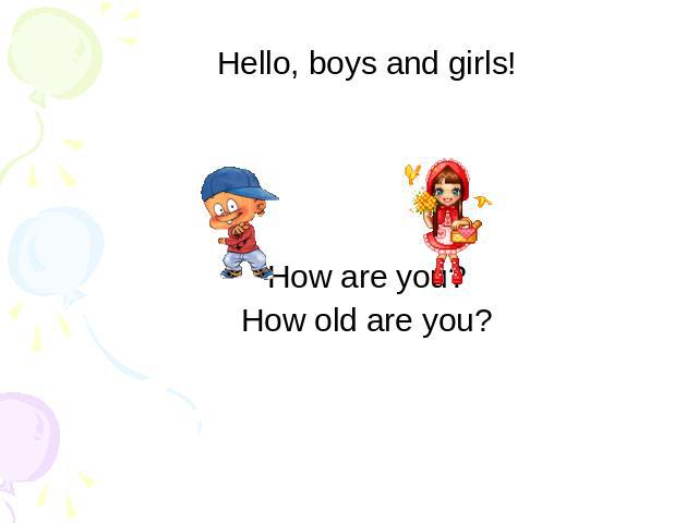 Hello, boys and girls!How are you?How old are you?
